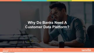 INTELLIGENT AND SECURE GROWTH MARKETING PLATFORM FOR FINANCIAL
SERVICES
© 2019 ALL RIGHTS RESERVED | CONFIDENTIAL – FOR INTERNAL USE ONLY
1
Why Do Banks Need A
Customer Data Platform?
 