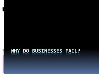 WHY DO BUSINESSES FAIL?
 