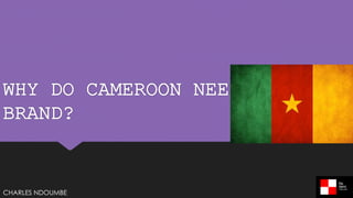 WHY DO CAMEROON NEED A
BRAND?
CHARLES NDOUMBE
 