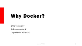 Why Docker?
Chris Tankersley
@dragonmantank
Dayton PHP, April 2017
Sunshine PHP 2017 1
 