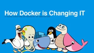How Docker is Changing IT5 YEARS CREATING AN INDUSTRY OF INNOVATION
 