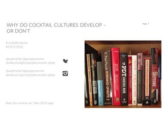 3P age
WHY DO COCKTAIL CULTURES DEVELOP –
OR DON’T
#cocktailcultures
#TOTC2016
@audreyfort @georgesnemec
@mikeyenright @stephenmartin @totc
@audreyfort @georgesnemec
@mikeyenright @stephenmartin @totc
Rate this seminar on Tales 2016 app!
 