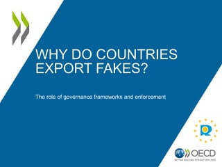 WHY DO COUNTRIES
EXPORT FAKES?
The role of governance frameworks and enforcement
 