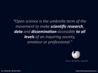 “Open science is the umbrella term of the 
movement to make scientific research, 
data and dissemination accessible to all 
levels of an inquiring society, 
amateur or professional.” 
 
