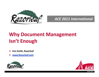 ACE 2011 International


Why Document Management 
Why Document Management
Isn’t Enough
          g
 Eric Smith, Razorleaf
 www.Razorleaf.com




                                           aras.com
 