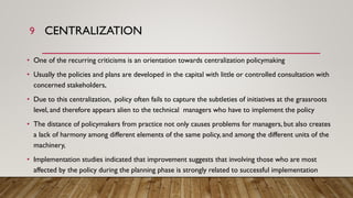 CENTRALIZATION
• One of the recurring criticisms is an orientation towards centralization policymaking
• Usually the polic...