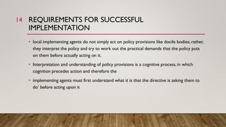 REQUIREMENTS FOR SUCCESSFUL
IMPLEMENTATION
• local implementing agents do not simply act on policy provisions like docile ...