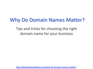Why Do Domain Names Matter? Tips and tricks for choosing the right domain name for your business http://bestchoicewebhost.com/why-do-domain-names-matter/ 
