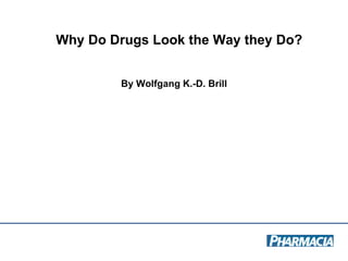 Why Do Drugs Look the Way they Do?  By Wolfgang K.-D. Brill 