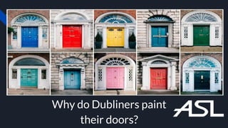 Why do Dubliners paint
their doors?
 