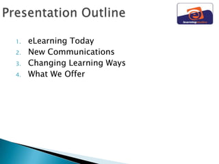 1.   eLearning Today
2.   New Communications
3.   Changing Learning Ways
4.   What We Offer
 