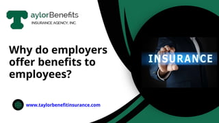 www.taylorbenefitinsurance.com
Why do employers
offer benefits to
employees?
 