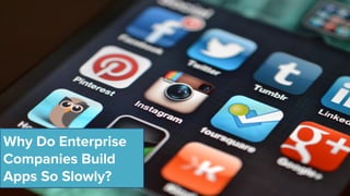 Why Do Enterprise
Companies Build
Apps So Slowly?
 