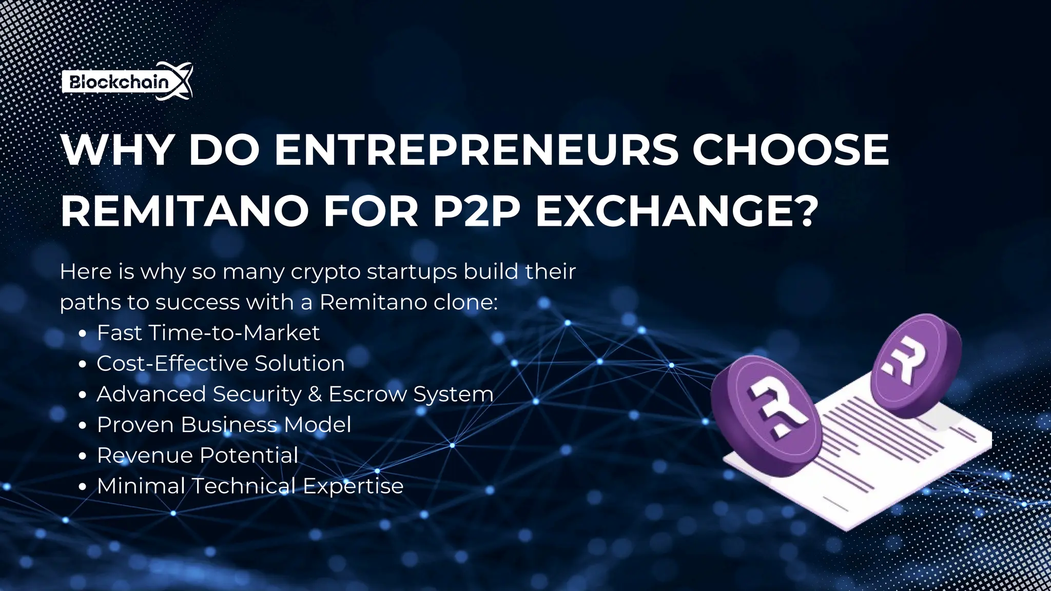 WHY DO ENTREPRENEURS CHOOSE
REMITANO FOR P2P EXCHANGE?
Here is why so many crypto startups build their
paths to success with a Remitano clone:
Fast Time‑to‑Market
Cost-Effective Solution
Advanced Security & Escrow System
Proven Business Model
Revenue Potential
Minimal Technical Expertise
 