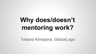 Why does/doesn’t
mentoring work?
Tetiana Khriapina, GlobalLogic
 