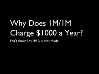 Why Does 1M/1M
Charge $1000 a Year?
FAQ about 1M/1M Business Model
 