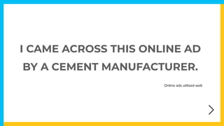 I CAME ACROSS THIS ONLINE AD
BY A CEMENT MANUFACTURER.
Online ads utilised well.
 
