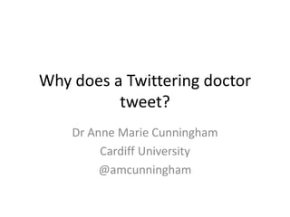 Why does a Twittering doctor
          tweet?
    Dr Anne Marie Cunningham
         Cardiff University
         @amcunningham
 