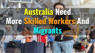 Australia Need
More Skilled Workers And
Migrants
 