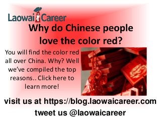 visit us at https://blog.laowaicareer.com
tweet us @laowaicareer
You will find the color red
all over China. Why? Well
we’ve compiled the top
reasons.. Click here to
learn more!
 