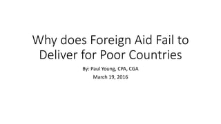 Why does Foreign Aid Fail to
Deliver for Poor Countries
By: Paul Young, CPA, CGA
March 19, 2016
 