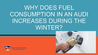 WHY DOES FUEL
CONSUMPTION IN AN AUDI
INCREASES DURING THE
WINTER?
 