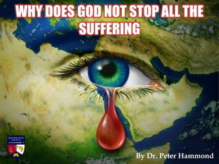 WHY DOES GOD NOT STOP ALL THE
SUFFERING
By Dr. Peter Hammond
 