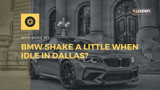 WHY DOES MY
BMW SHAKE A LITTLE WHEN
IDLE IN DALLAS?
 