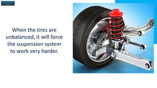 When the tires are
unbalanced, it will force
the suspension system
to work very harder.
 
