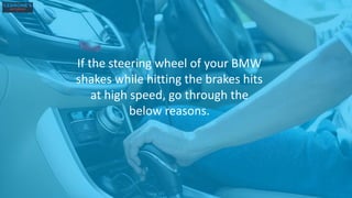 If the steering wheel of your BMW
shakes while hitting the brakes hits
at high speed, go through the
below reasons.
 