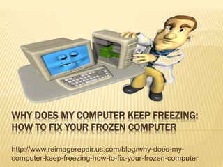WHY DOES MY COMPUTER KEEP FREEZING:
HOW TO FIX YOUR FROZEN COMPUTER
http://www.reimagerepair.us.com/blog/why-does-my-
computer-keep-freezing-how-to-fix-your-frozen-computer
 