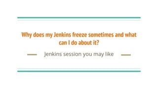 Why does my Jenkins freeze sometimes and what
can I do about it?
Jenkins session you may like
 