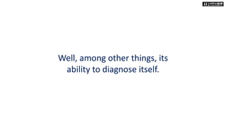 Well, among other things, its
ability to diagnose itself.
 