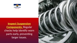 Inspect Suspension
Components: Regular
checks help identify worn
parts early, preventing
larger issues.
 