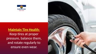 Maintain Tire Health:
Keep tires at proper
pressure, balance them,
and rotate regularly to
ensure even wear.
 