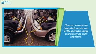 However, you can also
jump-start your car and
let the alternator charge
your battery for quite
some time.
 