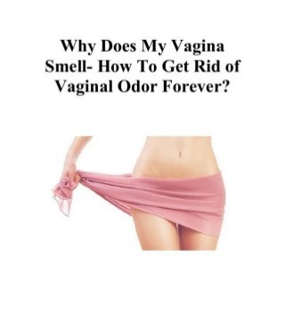 Why does my vagina smell how to get rid of vaginal odor forever