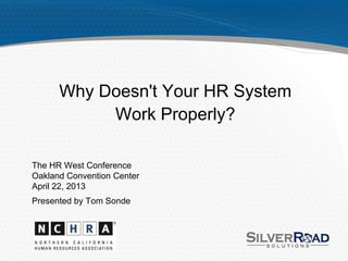 Why Doesn't Your HR System
Work Properly?
The HR West Conference
Oakland Convention Center
April 22, 2013
Presented by Tom Sonde
 