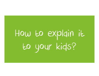 How to explain it
  to your kids?
 