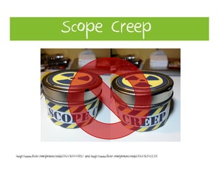 Scope Creep




http://www.flickr.com/photos/soda37/6496544581/ and http://www.flickr.com/photos/soda37/6496541139/
 