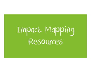Impact Mapping
  Resources
 