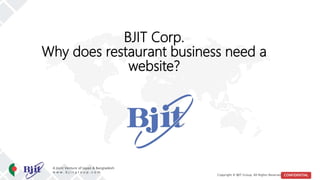 CONFIDENTIALCopyright @ BJIT Group. All Rights Reserved
A Joint Venture of Japan & Bangladesh
w w w . b j i t g r o u p . c o m
BJIT Corp.
Why does restaurant business need a
website?
 