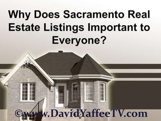 Why Does Sacramento Real
Estate Listings Important to
         Everyone?




 ©www.DavidYaffeeTV.com
 