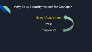 Why does Security matter for DevOps?
Sales / Acquisition
Press
Compliance
 