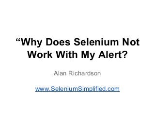 “Why Does Selenium Not
Work With My Alert?
Alan Richardson
www.SeleniumSimplified.com
 