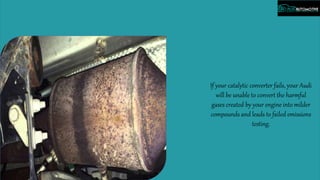 If your catalytic converter fails, your Audi
will be unable to convert the harmful
gases created by your engine into milder
compounds and leads to failed emissions
testing.
 