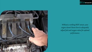 Without a working MAF sensor, your
engine doesn’t know how to adequately
adjust fuel and oxygen ratios for optimal
performance.
 