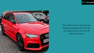 Most vehicles since the 1990s have been
designed and engineered to detect their
own malfunctions as well as alert the
driver of such issues.
 