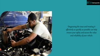 Diagnosing the issue and treating it
effectively as quickly as possible can help
ensure your safety and secure the value
and reliability of your vehicle.
 