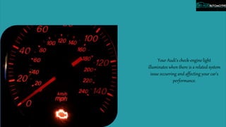Your Audi’s check-engine light
illuminates when there is a related system
issue occurring and affecting your car’s
performance.
 